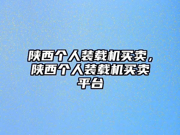 陜西個人裝載機買賣，陜西個人裝載機買賣平臺