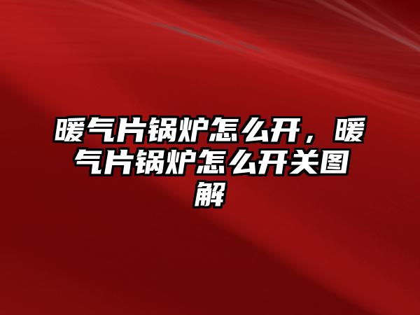 暖氣片鍋爐怎么開，暖氣片鍋爐怎么開關圖解