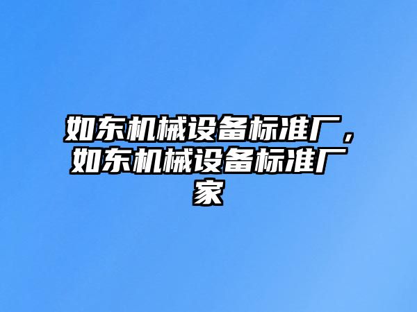 如東機(jī)械設(shè)備標(biāo)準(zhǔn)廠，如東機(jī)械設(shè)備標(biāo)準(zhǔn)廠家