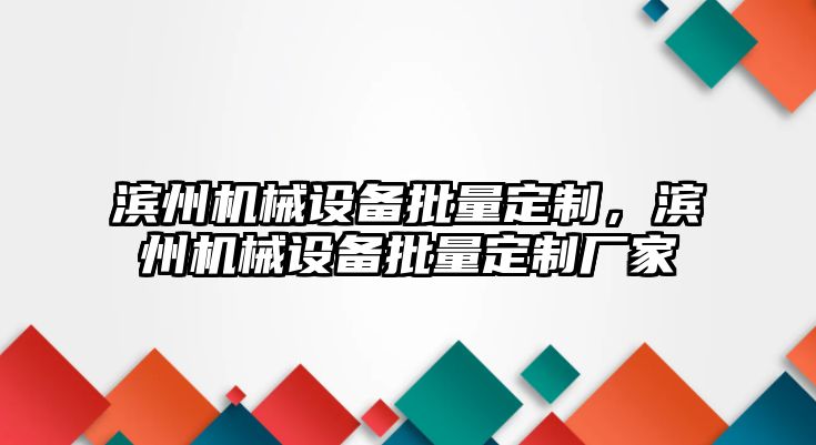 濱州機(jī)械設(shè)備批量定制，濱州機(jī)械設(shè)備批量定制廠家