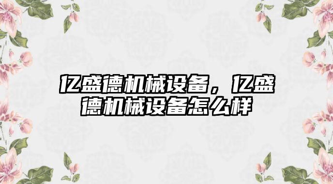 億盛德機械設備，億盛德機械設備怎么樣