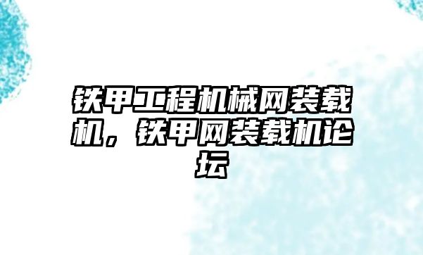 鐵甲工程機械網裝載機，鐵甲網裝載機論壇