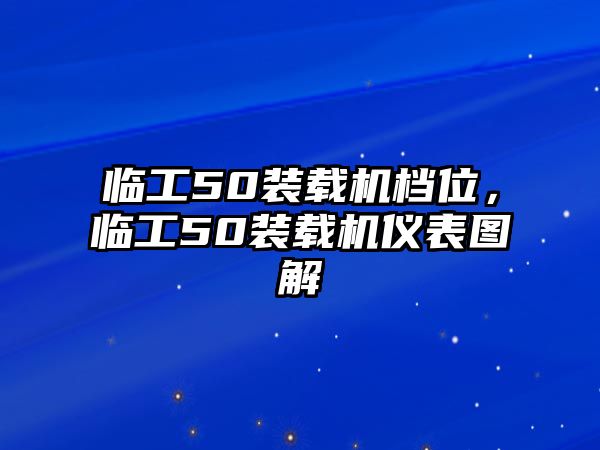 臨工50裝載機檔位，臨工50裝載機儀表圖解