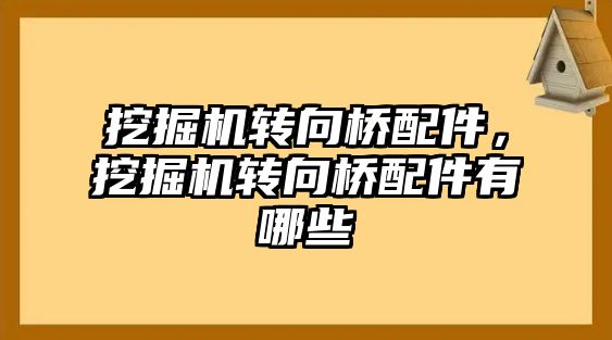 挖掘機轉向橋配件，挖掘機轉向橋配件有哪些