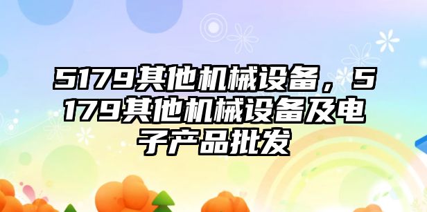 5179其他機械設(shè)備，5179其他機械設(shè)備及電子產(chǎn)品批發(fā)