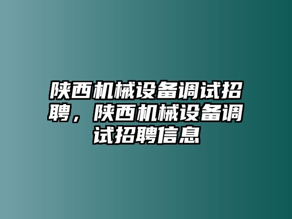 陜西機械設(shè)備調(diào)試招聘，陜西機械設(shè)備調(diào)試招聘信息