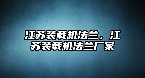 江蘇裝載機法蘭，江蘇裝載機法蘭廠家