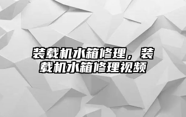 裝載機水箱修理，裝載機水箱修理視頻