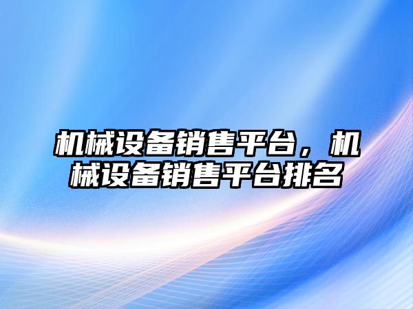 機械設備銷售平臺，機械設備銷售平臺排名