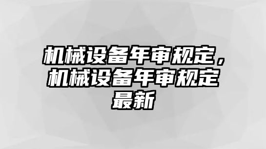 機械設(shè)備年審規(guī)定，機械設(shè)備年審規(guī)定最新