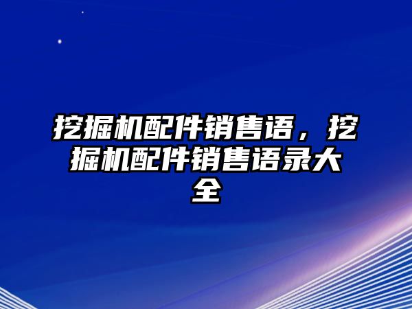 挖掘機(jī)配件銷售語(yǔ)，挖掘機(jī)配件銷售語(yǔ)錄大全