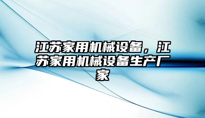 江蘇家用機(jī)械設(shè)備，江蘇家用機(jī)械設(shè)備生產(chǎn)廠家