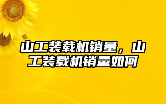 山工裝載機銷量，山工裝載機銷量如何