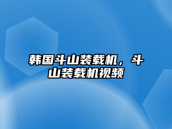 韓國斗山裝載機，斗山裝載機視頻