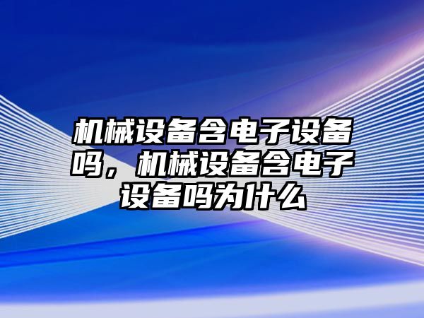 機械設備含電子設備嗎，機械設備含電子設備嗎為什么