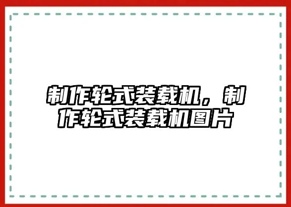 制作輪式裝載機，制作輪式裝載機圖片