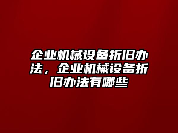 企業機械設備折舊辦法，企業機械設備折舊辦法有哪些