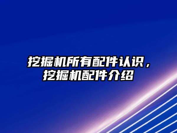 挖掘機所有配件認識，挖掘機配件介紹