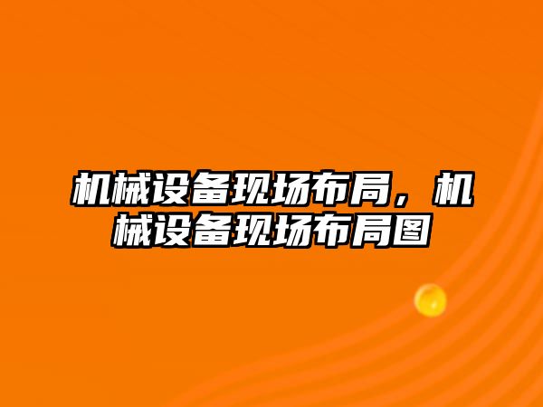 機械設備現場布局，機械設備現場布局圖