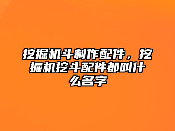 挖掘機斗制作配件，挖掘機挖斗配件都叫什么名字