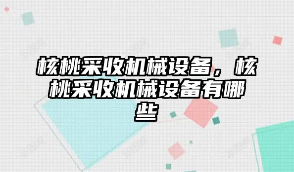 核桃采收機械設備，核桃采收機械設備有哪些