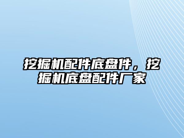 挖掘機(jī)配件底盤(pán)件，挖掘機(jī)底盤(pán)配件廠家