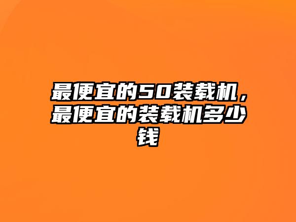 最便宜的50裝載機，最便宜的裝載機多少錢