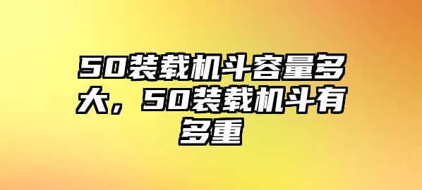 50裝載機(jī)斗容量多大，50裝載機(jī)斗有多重