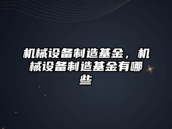 機械設備制造基金，機械設備制造基金有哪些