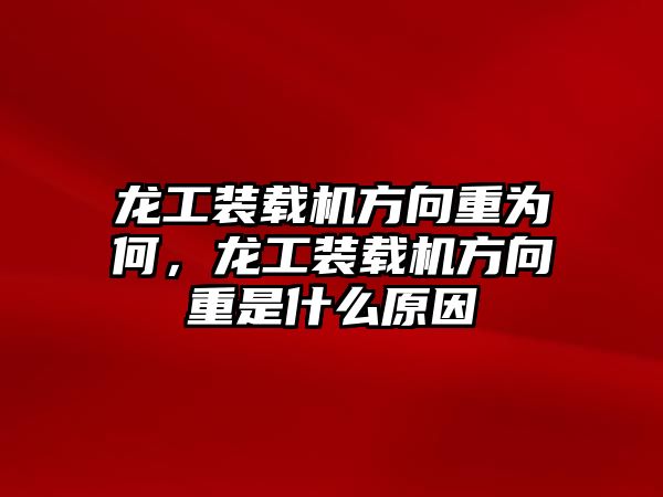 龍工裝載機(jī)方向重為何，龍工裝載機(jī)方向重是什么原因