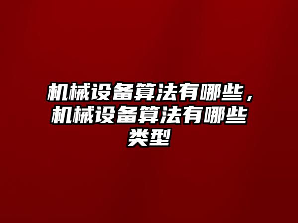 機械設(shè)備算法有哪些，機械設(shè)備算法有哪些類型