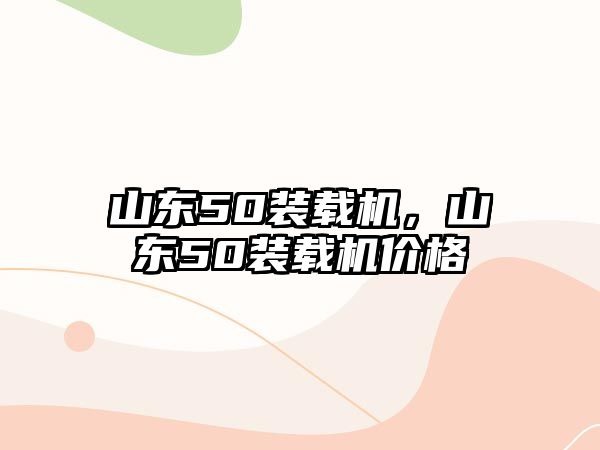 山東50裝載機，山東50裝載機價格