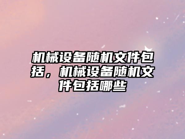 機械設(shè)備隨機文件包括，機械設(shè)備隨機文件包括哪些