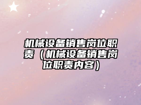 機械設備銷售崗位職責（機械設備銷售崗位職責內容）