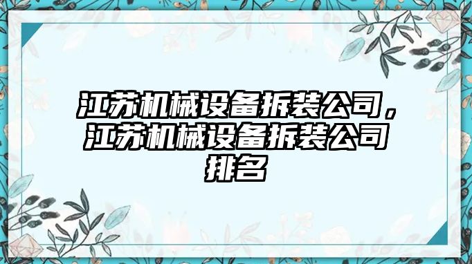 江蘇機(jī)械設(shè)備拆裝公司，江蘇機(jī)械設(shè)備拆裝公司排名