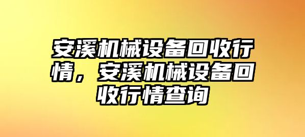 安溪機械設備回收行情，安溪機械設備回收行情查詢