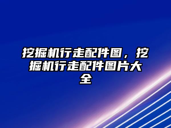 挖掘機行走配件圖，挖掘機行走配件圖片大全