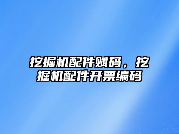 挖掘機配件賦碼，挖掘機配件開票編碼