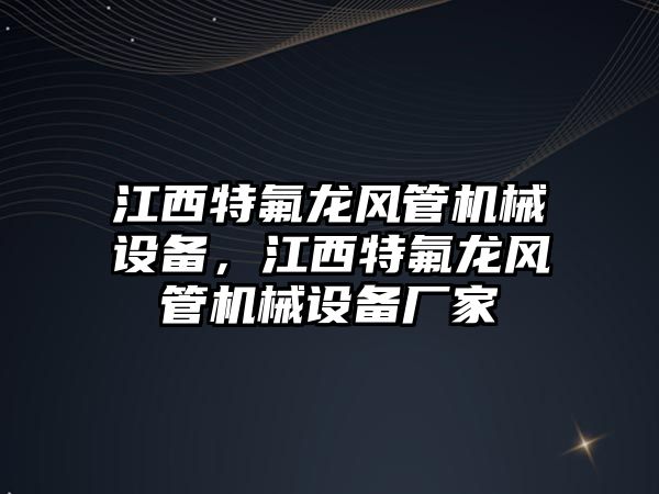 江西特氟龍風管機械設備，江西特氟龍風管機械設備廠家