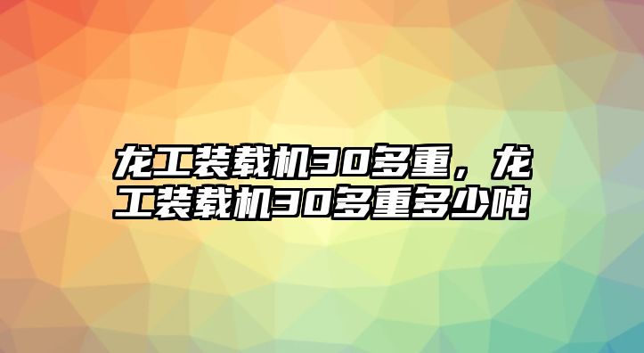 龍工裝載機30多重，龍工裝載機30多重多少噸