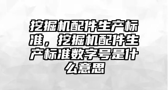 挖掘機配件生產標準，挖掘機配件生產標準數字號是什么意思