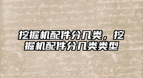 挖掘機配件分幾類，挖掘機配件分幾類類型