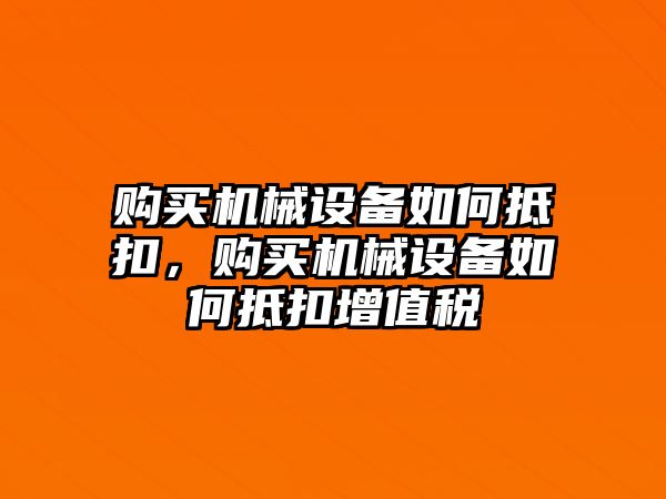 購買機械設備如何抵扣，購買機械設備如何抵扣增值稅