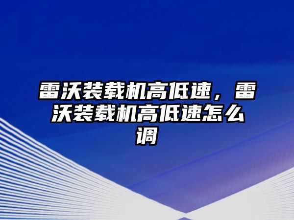 雷沃裝載機高低速，雷沃裝載機高低速怎么調(diào)