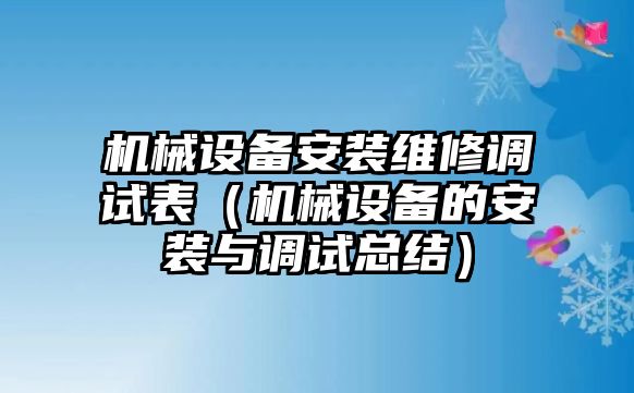 機(jī)械設(shè)備安裝維修調(diào)試表（機(jī)械設(shè)備的安裝與調(diào)試總結(jié)）