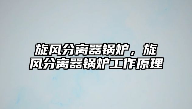 旋風(fēng)分離器鍋爐，旋風(fēng)分離器鍋爐工作原理