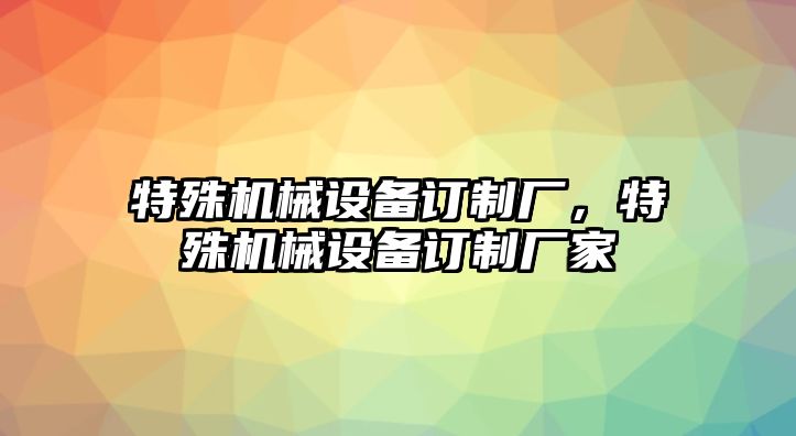 特殊機械設備訂制廠，特殊機械設備訂制廠家