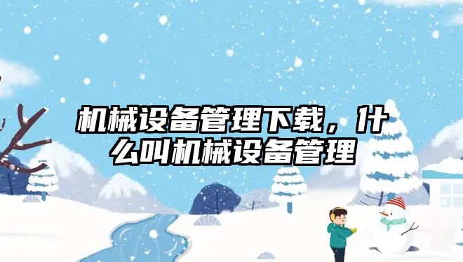 機械設備管理下載，什么叫機械設備管理