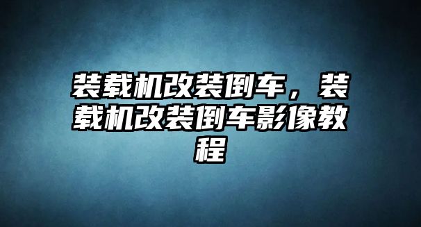 裝載機改裝倒車，裝載機改裝倒車影像教程