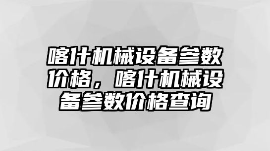 喀什機械設備參數價格，喀什機械設備參數價格查詢